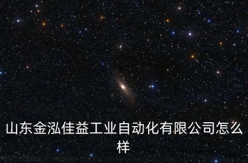 山東金泓佳益工業(yè)自動化有限公司怎么樣