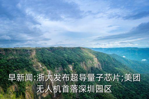 早新聞:浙大發(fā)布超導(dǎo)量子芯片;美團(tuán)無(wú)人機(jī)首落深圳園區(qū)