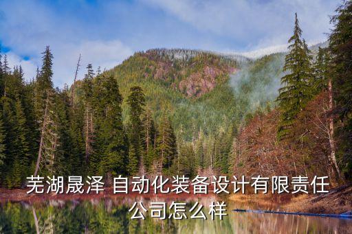  蕪湖晟澤 自動化裝備設(shè)計有限責任 公司怎么樣