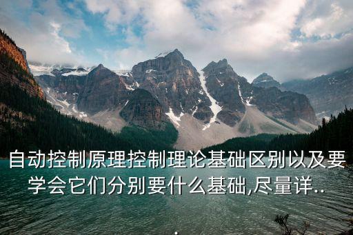 自動控制原理控制理論基礎(chǔ)區(qū)別以及要學(xué)會它們分別要什么基礎(chǔ),盡量詳...