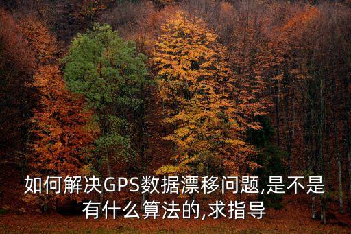 如何解決GPS數據漂移問題,是不是有什么算法的,求指導