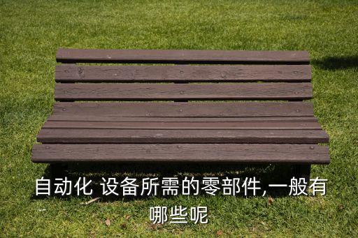  自動化 設(shè)備所需的零部件,一般有哪些呢