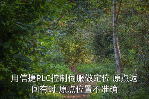 用信捷PLC控制伺服做定位 原點(diǎn)返回有時(shí) 原點(diǎn)位置不準(zhǔn)確
