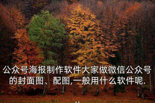 公眾號海報制作軟件大家做微信公眾號的封面圖、配圖,一般用什么軟件呢...
