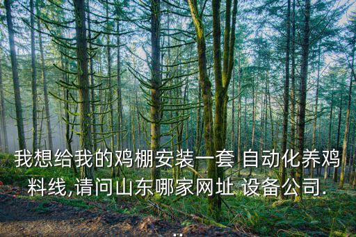 我想給我的雞棚安裝一套 自動(dòng)化養(yǎng)雞料線(xiàn),請(qǐng)問(wèn)山東哪家網(wǎng)址 設(shè)備公司...