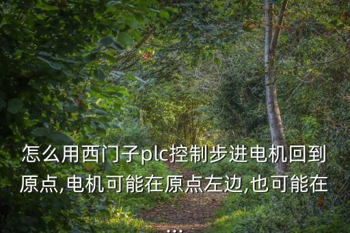 怎么用西門(mén)子plc控制步進(jìn)電機(jī)回到原點(diǎn),電機(jī)可能在原點(diǎn)左邊,也可能在...