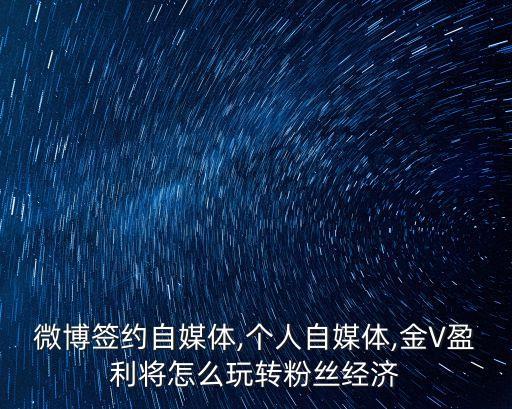 微博簽約自媒體,個人自媒體,金V盈利將怎么玩轉(zhuǎn)粉絲經(jīng)濟(jì)