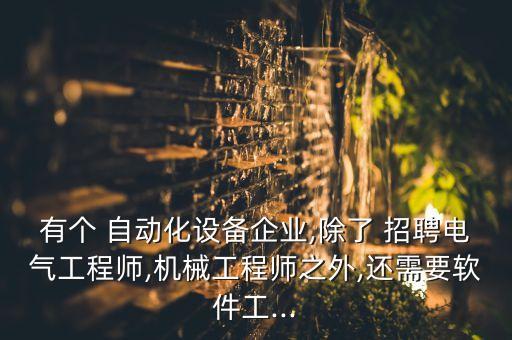 有個(gè) 自動(dòng)化設(shè)備企業(yè),除了 招聘電氣工程師,機(jī)械工程師之外,還需要軟件工...