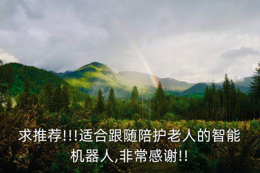 伺候老人 機器人,怎么挑選適合父母的老人智能娛樂機器人?