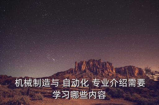  機(jī)械制造與 自動(dòng)化 專業(yè)介紹需要學(xué)習(xí)哪些內(nèi)容