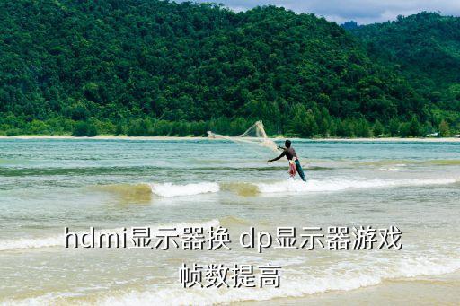  hdmi顯示器換 dp顯示器游戲幀數(shù)提高