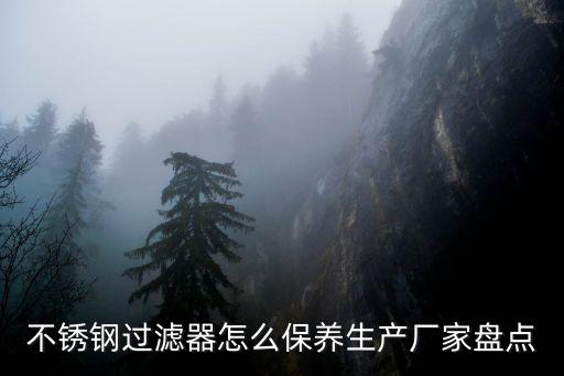 不銹鋼過濾器怎么保養(yǎng)生產(chǎn)廠家盤點