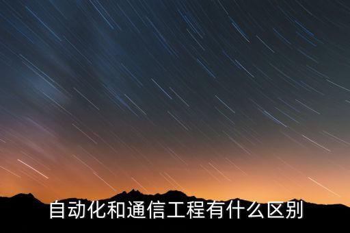 自動化和通信工程有什么區(qū)別