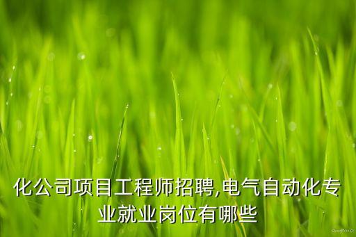 自動化公司項(xiàng)目工程師招聘,電氣自動化專業(yè)就業(yè)崗位有哪些?