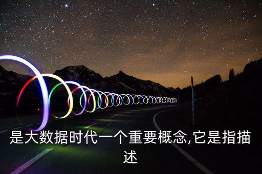是大數(shù)據(jù)時(shí)代一個(gè)重要概念,它是指描述