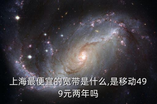 上海最便宜的寬帶是什么,是移動499元兩年嗎