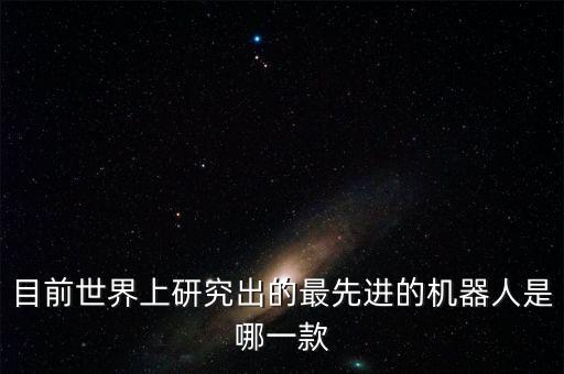 目前世界上研究出的最先進的機器人是哪一款