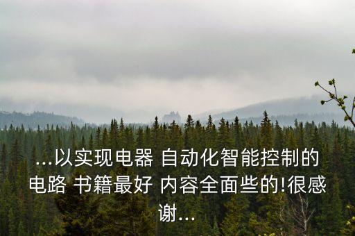 ...以實現(xiàn)電器 自動化智能控制的電路 書籍最好 內(nèi)容全面些的!很感謝...