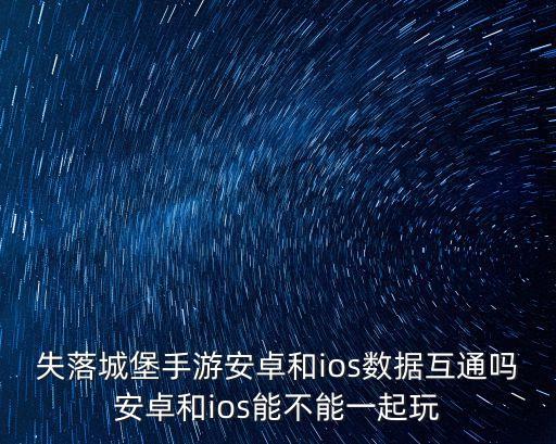 失落城堡手游安卓和ios數(shù)據(jù)互通嗎安卓和ios能不能一起玩