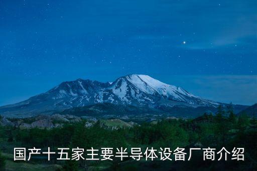 國產(chǎn)十五家主要半導(dǎo)體設(shè)備廠商介紹