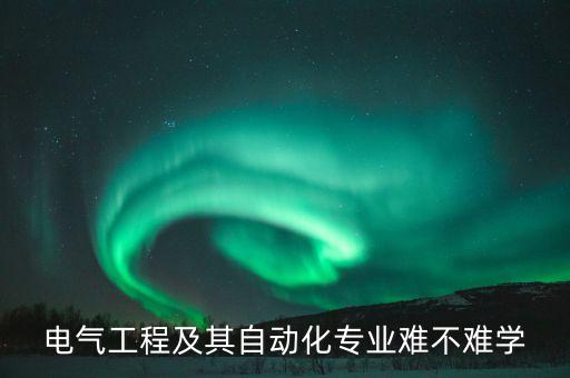 自學電氣自動化容易嗎,電氣自動化難學嗎?專業(yè)好學嗎?