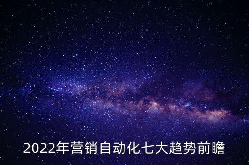 2022年?duì)I銷自動(dòng)化七大趨勢(shì)前瞻