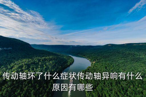 傳動軸壞了什么癥狀傳動軸異響有什么原因有哪些