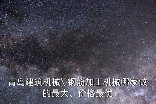 青島建筑機械\ 鋼筋加工機械哪家做的最大、價格最優(yōu)