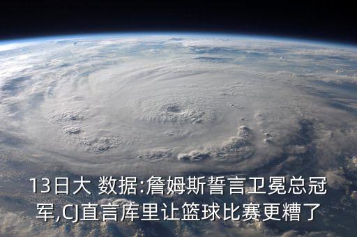 13日大 數(shù)據(jù):詹姆斯誓言衛(wèi)冕總冠軍,CJ直言庫里讓籃球比賽更糟了
