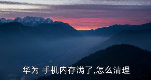  華為 手機(jī)內(nèi)存滿(mǎn)了,怎么清理