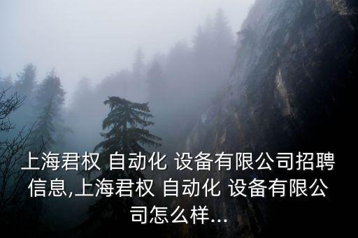上海君權(quán) 自動化 設(shè)備有限公司招聘信息,上海君權(quán) 自動化 設(shè)備有限公司怎么樣...