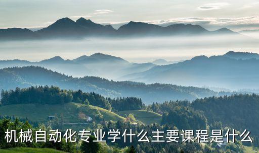 機械自動化專業(yè)學什么主要課程是什么