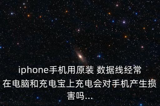 iphone手機用原裝 數(shù)據(jù)線經(jīng)常在電腦和充電寶上充電會對手機產(chǎn)生損害嗎...