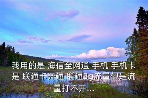 我用的是 海信全網(wǎng)通 手機 手機卡是 聯(lián)通卡開通 聯(lián)通3g流量但是流量打不開...