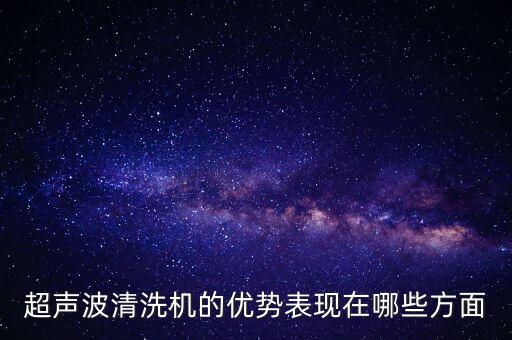 超聲波清洗機的優(yōu)勢表現(xiàn)在哪些方面