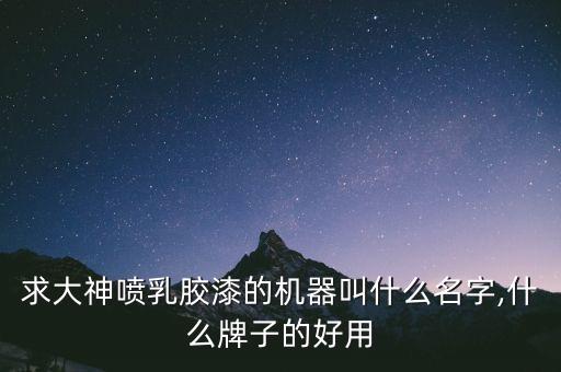 求大神噴乳膠漆的機器叫什么名字,什么牌子的好用