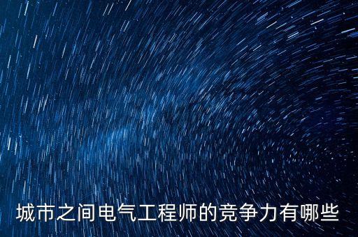 城市之間電氣工程師的競爭力有哪些