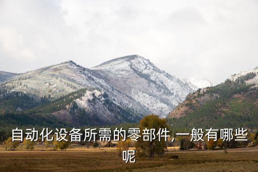 自動化設(shè)備所需的零部件,一般有哪些呢