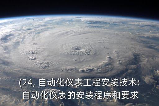 (24, 自動化儀表工程安裝技術: 自動化儀表的安裝程序和要求