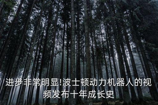 進(jìn)步非常明顯!波士頓動力機(jī)器人的視頻發(fā)布十年成長史
