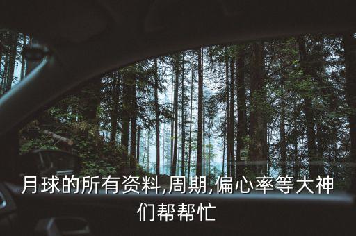 月球的所有資料,周期,偏心率等大神們幫幫忙