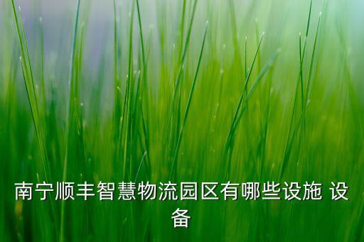 南寧順豐智慧物流園區(qū)有哪些設(shè)施 設(shè)備