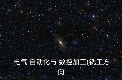  電氣 自動化與 數(shù)控加工(銑工方向