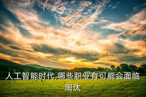人工智能時(shí)代,哪些職業(yè)有可能會(huì)面臨淘汰