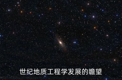 世紀(jì)地質(zhì)工程學(xué)發(fā)展的瞻望