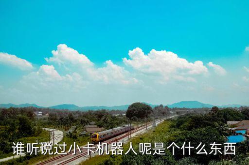 誰(shuí)聽(tīng)說(shuō)過(guò)小卡機(jī)器人呢是個(gè)什么東西
