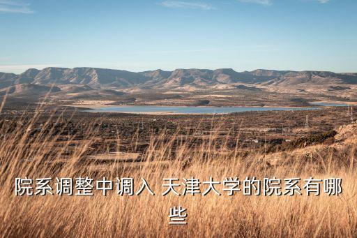 院系調(diào)整中調(diào)入 天津大學(xué)的院系有哪些