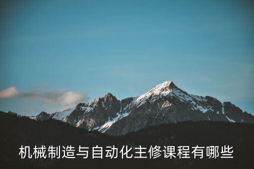 機(jī)械制造與自動(dòng)化主修課程有哪些