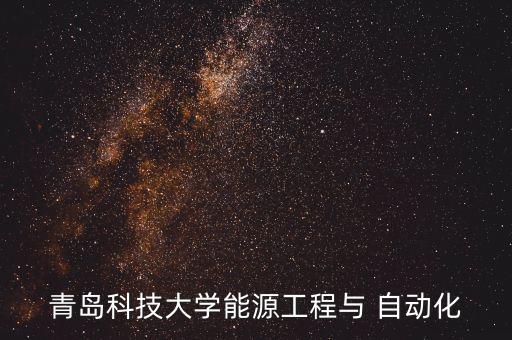 青島科技大學(xué)能源工程與 自動化