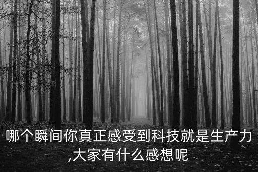 哪個瞬間你真正感受到科技就是生產(chǎn)力,大家有什么感想呢